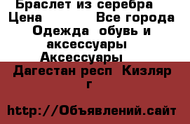 Браслет из серебра  › Цена ­ 5 000 - Все города Одежда, обувь и аксессуары » Аксессуары   . Дагестан респ.,Кизляр г.